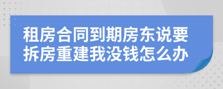 租房合同到期房东说要拆房重建我没钱怎么办