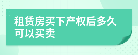 租赁房买下产权后多久可以买卖