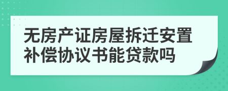 无房产证房屋拆迁安置补偿协议书能贷款吗