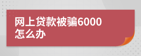 网上贷款被骗6000怎么办