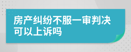 房产纠纷不服一审判决可以上诉吗