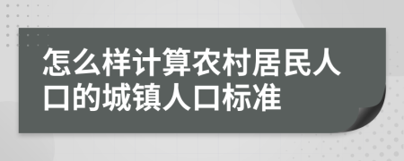 怎么样计算农村居民人口的城镇人口标准