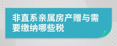 非直系亲属房产赠与需要缴纳哪些税