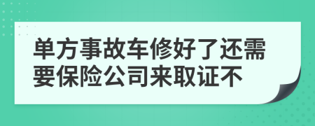 单方事故车修好了还需要保险公司来取证不