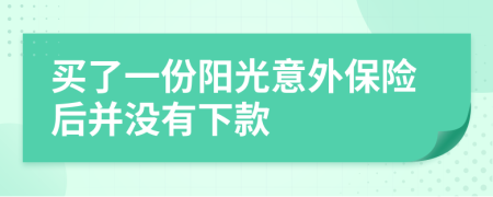 买了一份阳光意外保险后并没有下款