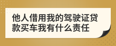 他人借用我的驾驶证贷款买车我有什么责任