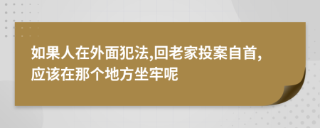 如果人在外面犯法,回老家投案自首,应该在那个地方坐牢呢