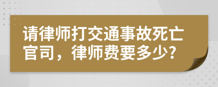 请律师打交通事故死亡官司，律师费要多少?