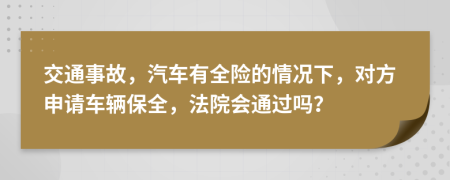 交通事故，汽车有全险的情况下，对方申请车辆保全，法院会通过吗？