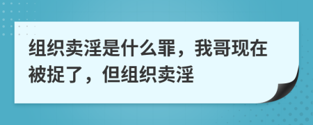 组织卖淫是什么罪，我哥现在被捉了，但组织卖淫