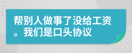 帮别人做事了没给工资。我们是口头协议