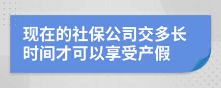 现在的社保公司交多长时间才可以享受产假