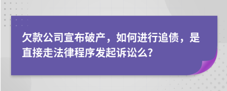 欠款公司宣布破产，如何进行追债，是直接走法律程序发起诉讼么？