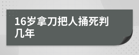 16岁拿刀把人捅死判几年