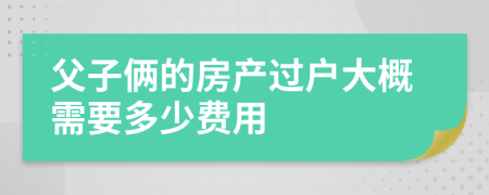 父子俩的房产过户大概需要多少费用