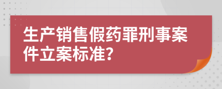 生产销售假药罪刑事案件立案标准？