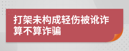 打架未构成轻伤被讹诈算不算诈骗