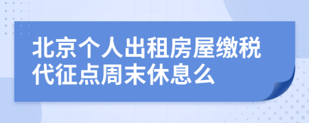 北京个人出租房屋缴税代征点周末休息么