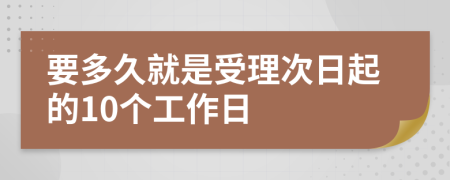 要多久就是受理次日起的10个工作日