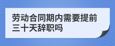 劳动合同期内需要提前三十天辞职吗