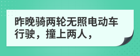 昨晚骑两轮无照电动车行驶，撞上两人，