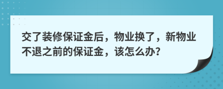 交了装修保证金后，物业换了，新物业不退之前的保证金，该怎么办？