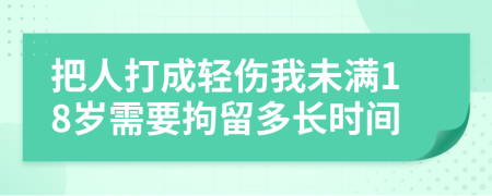 把人打成轻伤我未满18岁需要拘留多长时间