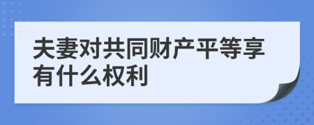 夫妻对共同财产平等享有什么权利