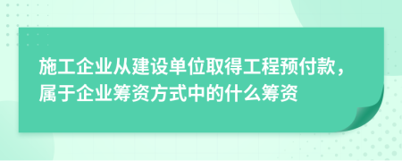 施工企业从建设单位取得工程预付款，属于企业筹资方式中的什么筹资