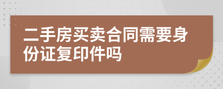 二手房买卖合同需要身份证复印件吗