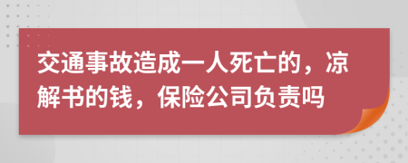 交通事故造成一人死亡的，凉解书的钱，保险公司负责吗