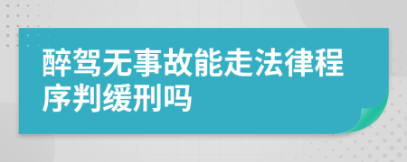 醉驾无事故能走法律程序判缓刑吗