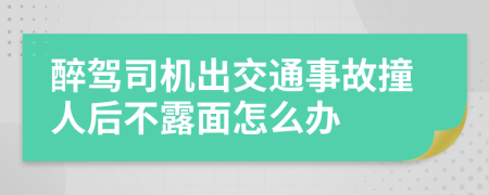 醉驾司机出交通事故撞人后不露面怎么办