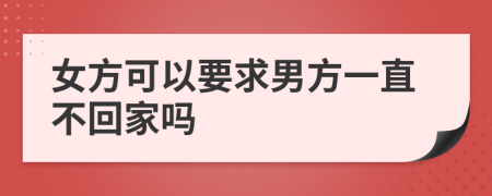 女方可以要求男方一直不回家吗
