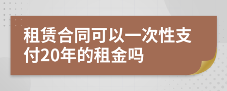 租赁合同可以一次性支付20年的租金吗