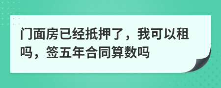 门面房已经抵押了，我可以租吗，签五年合同算数吗