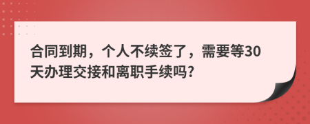 合同到期，个人不续签了，需要等30天办理交接和离职手续吗?