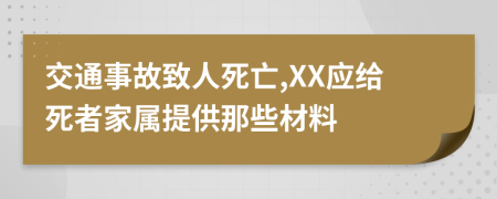 交通事故致人死亡,XX应给死者家属提供那些材料