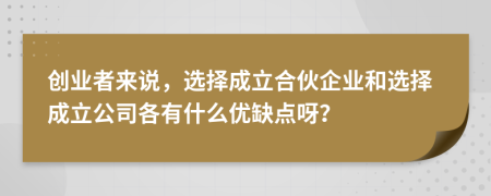 创业者来说，选择成立合伙企业和选择成立公司各有什么优缺点呀？