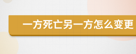 一方死亡另一方怎么变更