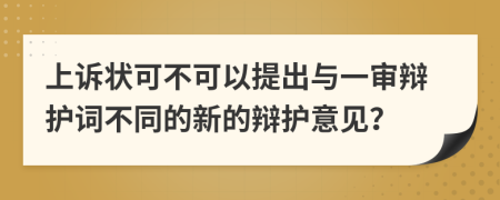 上诉状可不可以提出与一审辩护词不同的新的辩护意见？