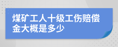 煤矿工人十级工伤赔偿金大概是多少
