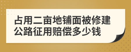 占用二亩地铺面被修建公路征用赔偿多少钱