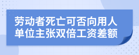 劳动者死亡可否向用人单位主张双倍工资差额