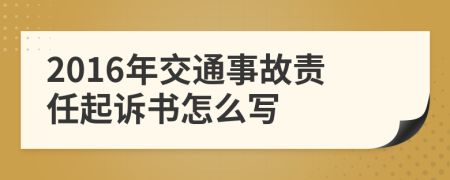 2016年交通事故责任起诉书怎么写