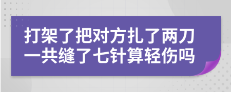 打架了把对方扎了两刀一共缝了七针算轻伤吗