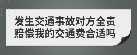 发生交通事故对方全责赔偿我的交通费合适吗