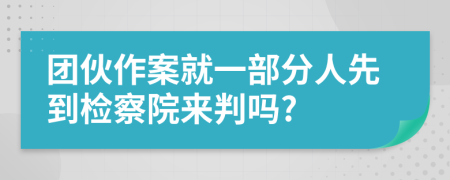 团伙作案就一部分人先到检察院来判吗?