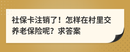 社保卡注销了！怎样在村里交养老保险呢？求答案