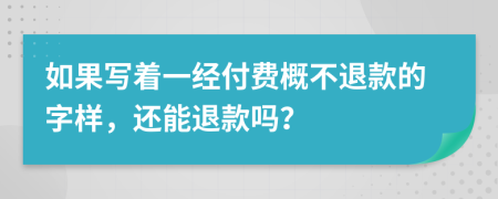 如果写着一经付费概不退款的字样，还能退款吗？